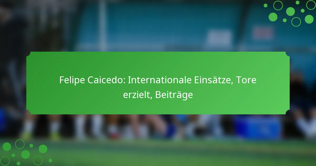 Felipe Caicedo: Internationale Einsätze, Tore erzielt, Beiträge