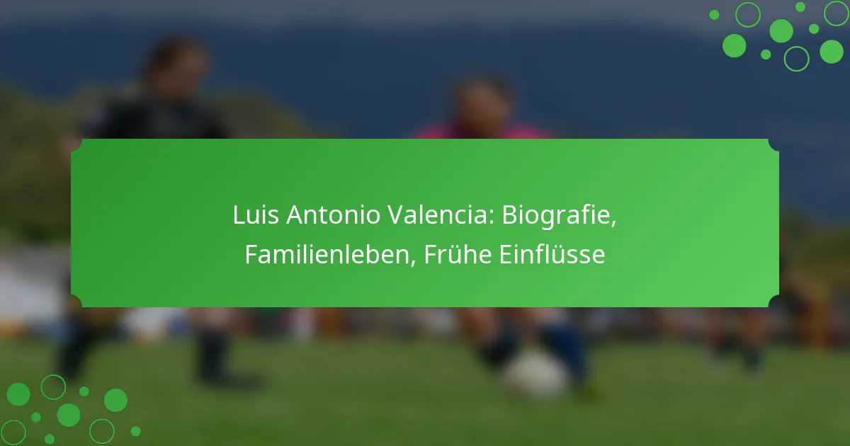 Luis Antonio Valencia: Biografie, Familienleben, Frühe Einflüsse