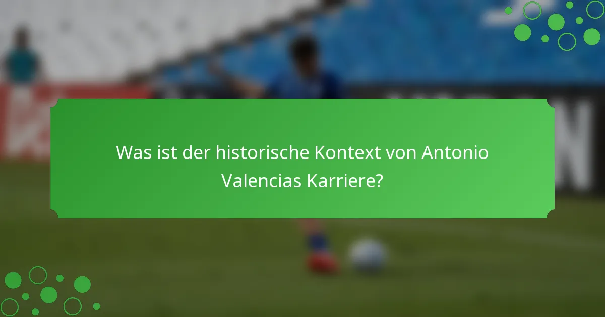 Was ist der historische Kontext von Antonio Valencias Karriere?