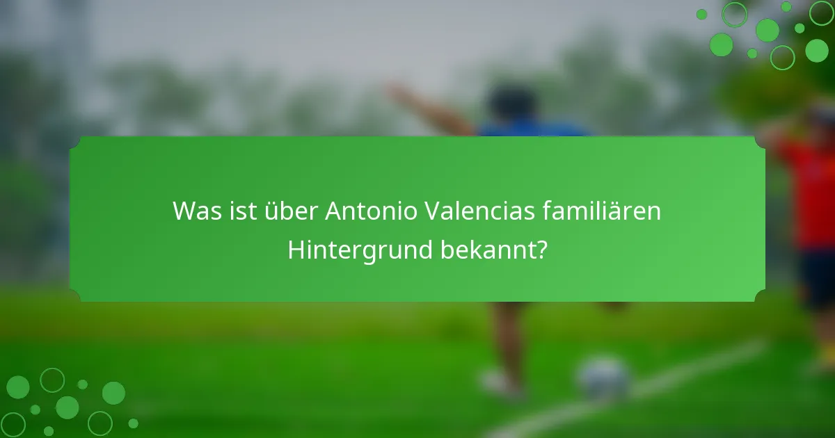 Was ist über Antonio Valencias familiären Hintergrund bekannt?