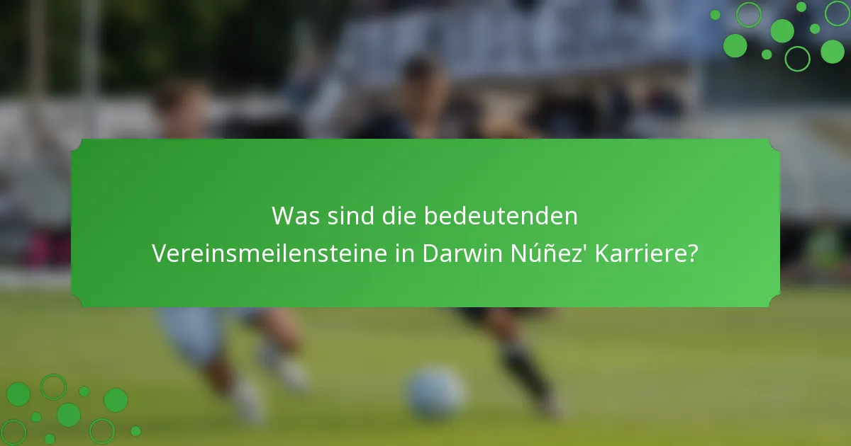 Was sind die bedeutenden Vereinsmeilensteine in Darwin Núñez' Karriere?