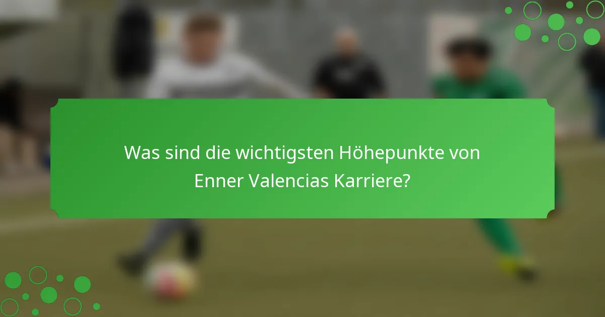 Was sind die wichtigsten Höhepunkte von Enner Valencias Karriere?