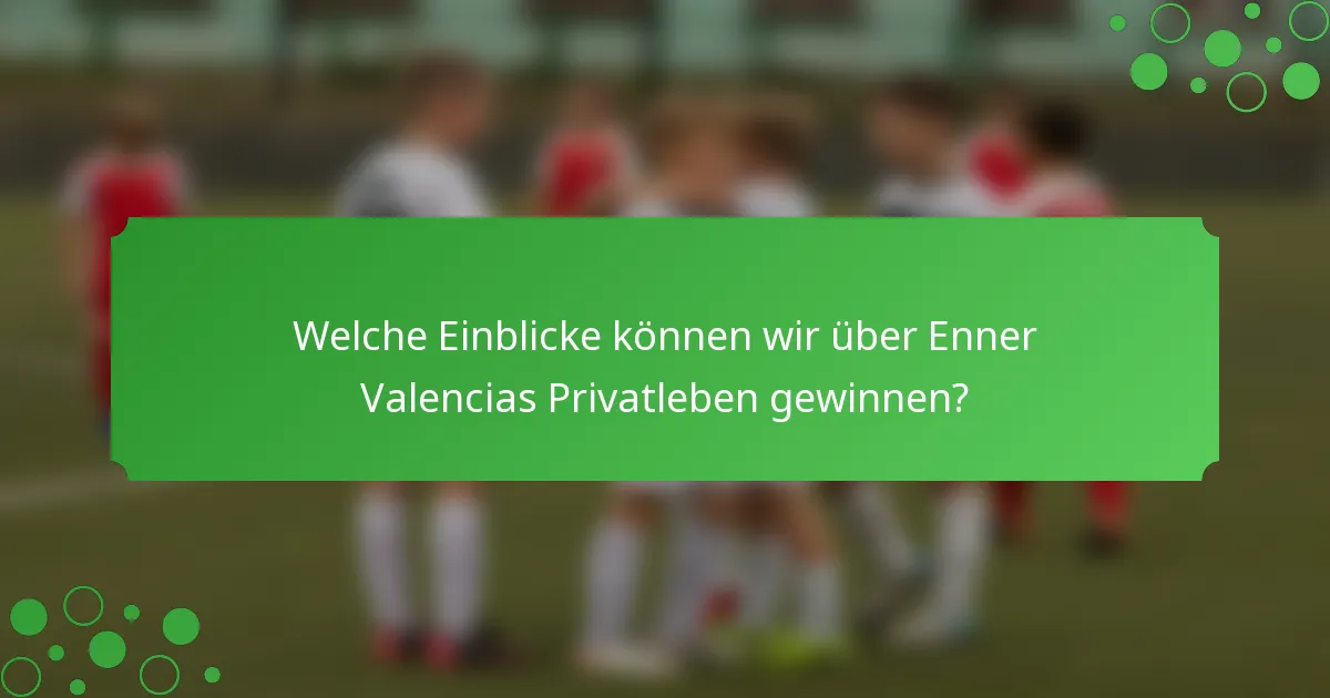 Welche Einblicke können wir über Enner Valencias Privatleben gewinnen?