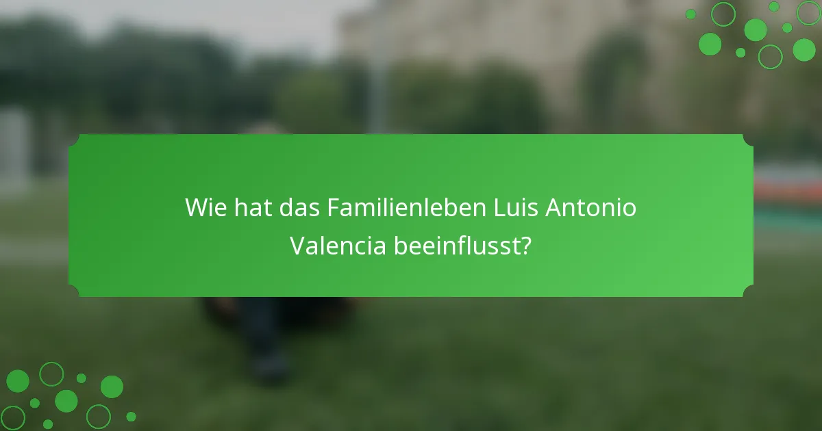 Wie hat das Familienleben Luis Antonio Valencia beeinflusst?