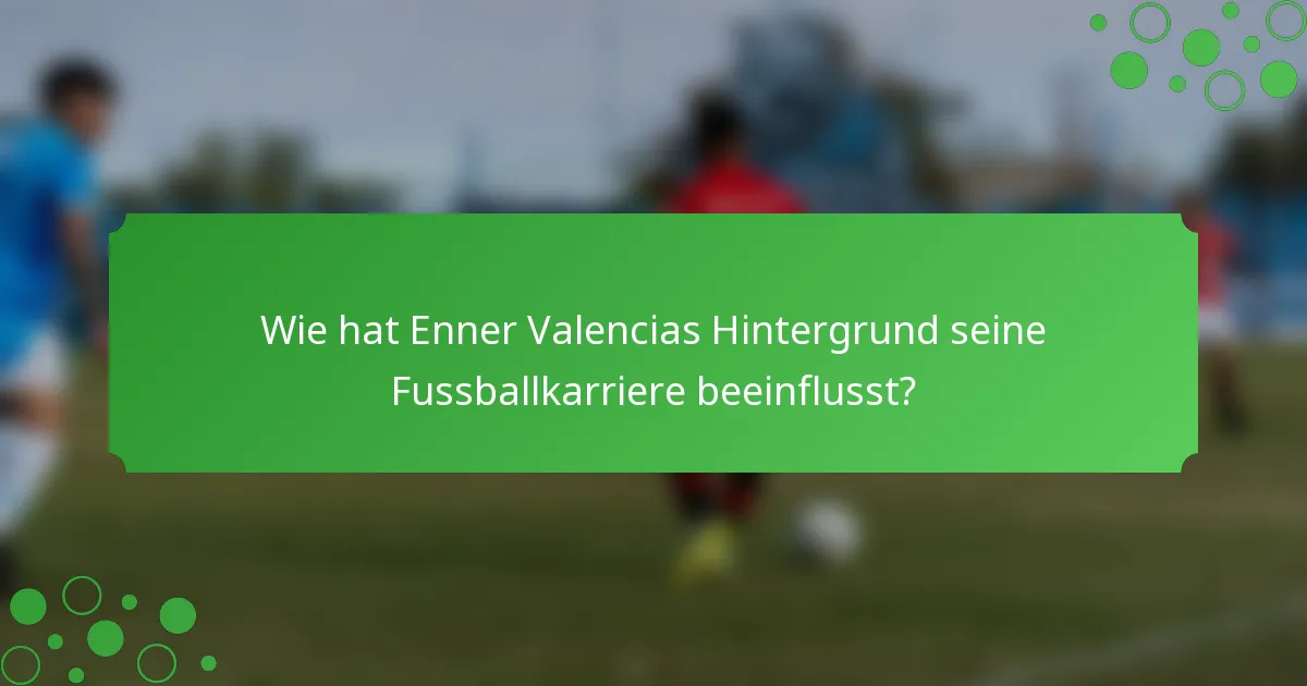 Wie hat Enner Valencias Hintergrund seine Fussballkarriere beeinflusst?