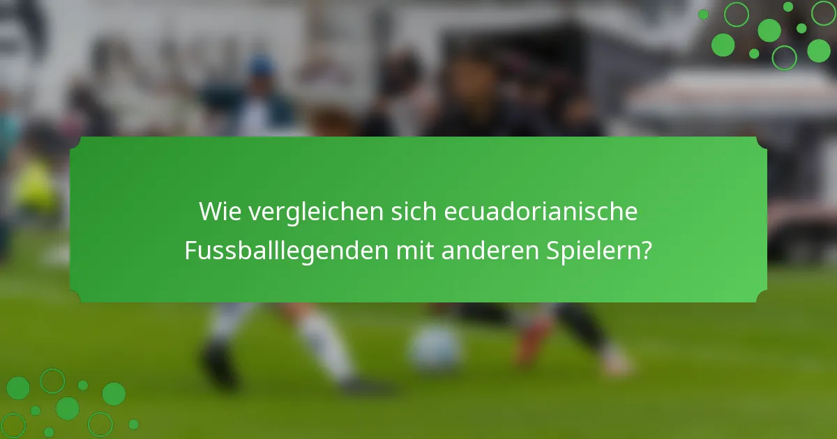 Wie vergleichen sich ecuadorianische Fussballlegenden mit anderen Spielern?