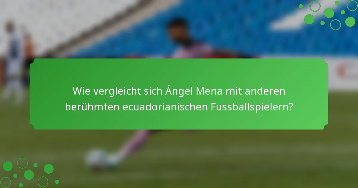 Wie vergleicht sich Ángel Mena mit anderen berühmten ecuadorianischen Fussballspielern?