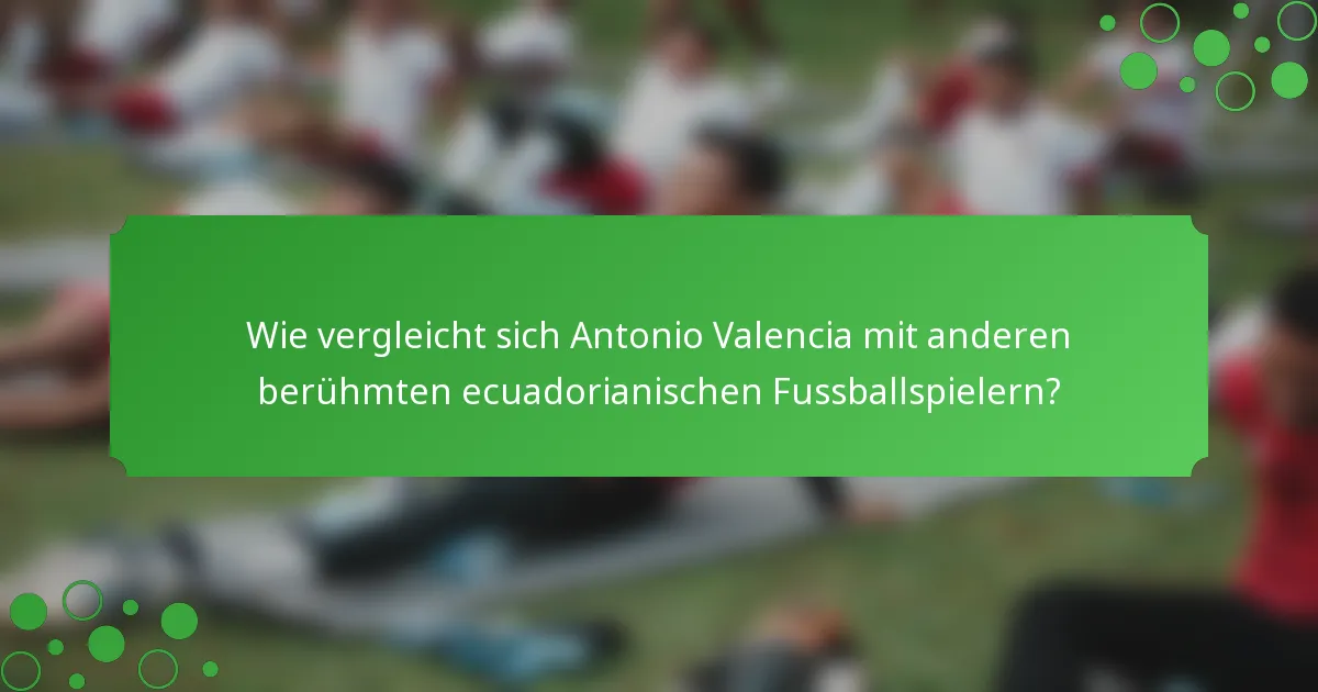 Wie vergleicht sich Antonio Valencia mit anderen berühmten ecuadorianischen Fussballspielern?