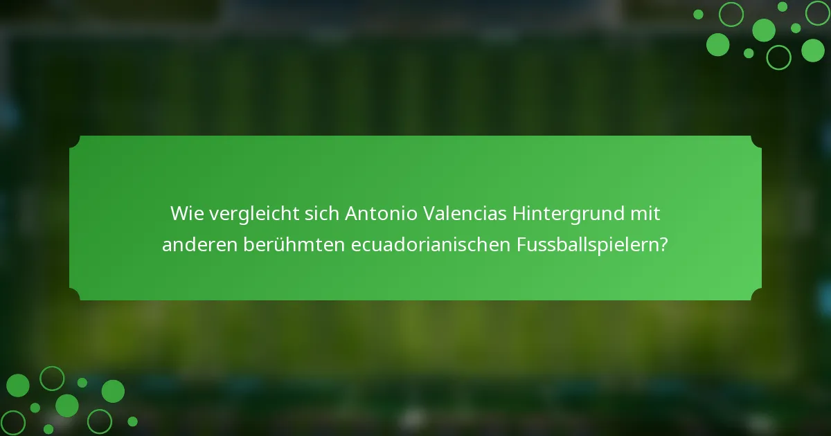 Wie vergleicht sich Antonio Valencias Hintergrund mit anderen berühmten ecuadorianischen Fussballspielern?