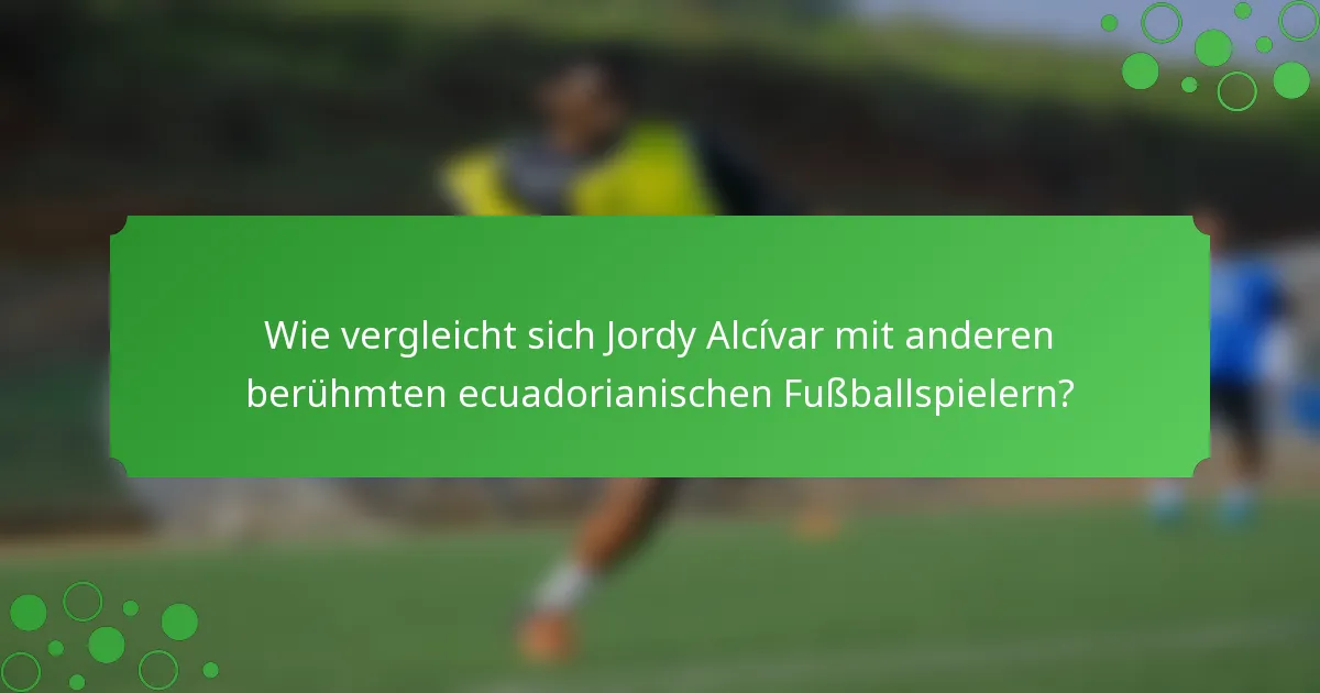 Wie vergleicht sich Jordy Alcívar mit anderen berühmten ecuadorianischen Fußballspielern?