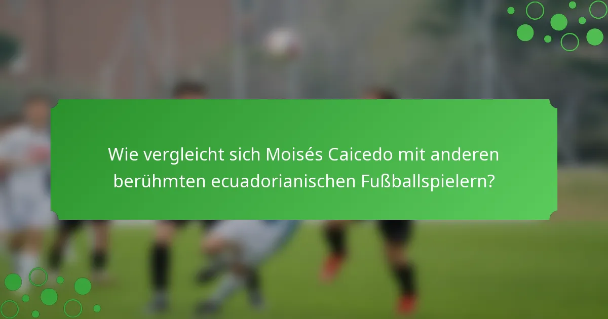 Wie vergleicht sich Moisés Caicedo mit anderen berühmten ecuadorianischen Fußballspielern?